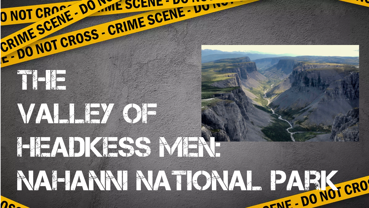 The Valley of Headless Men: Nahanni National Park | Murder and Mystery ...